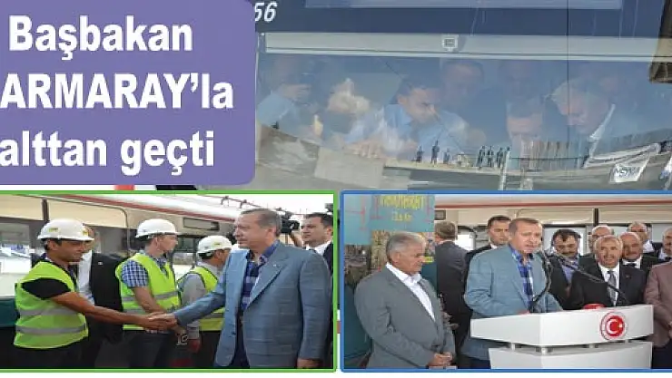  BAŞBAKAN MARMARAY'LA ALTTAN GEÇTİ...