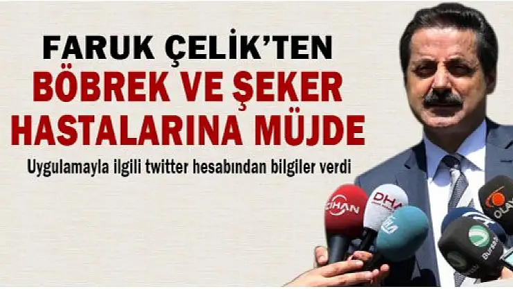 Faruk Çelik'ten böbrek ve şeker hastalarına müjde