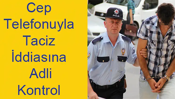Cep Telefonuyla Taciz İddiasına Adli Kontrol