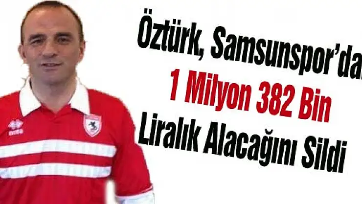 Öztürk, Samsunspor'dan 1 Milyon 382 Bin Liralık Alacağını Sildi