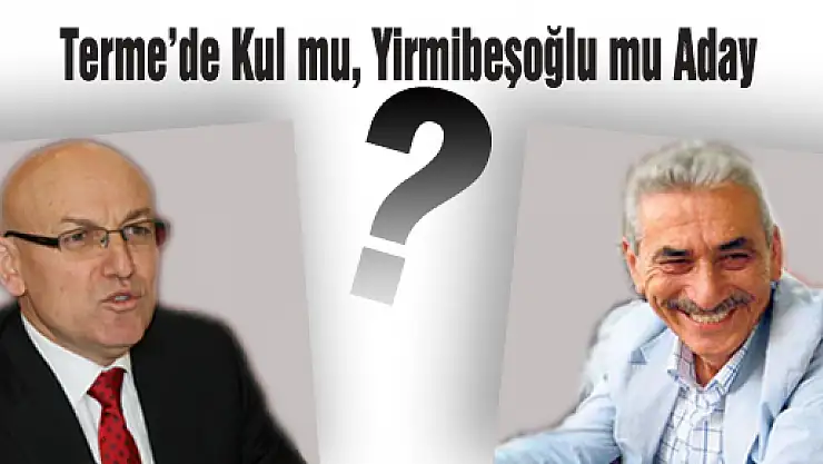 Terme'de Kul mu, Yirmibeşoğlu mu aday?'
