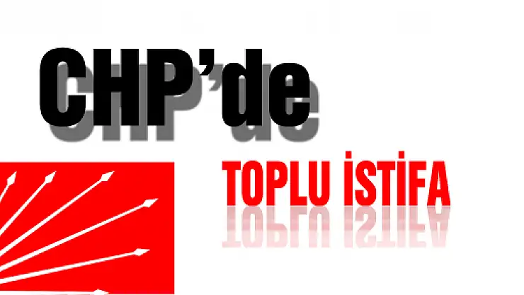 CHP'DE TOPLU İSTİFA