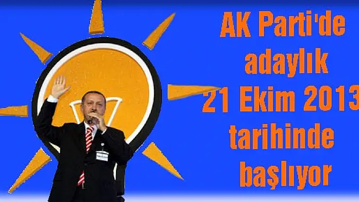 AK Parti'de adaylık  21 Ekim 2013 tarihinde başlıyor