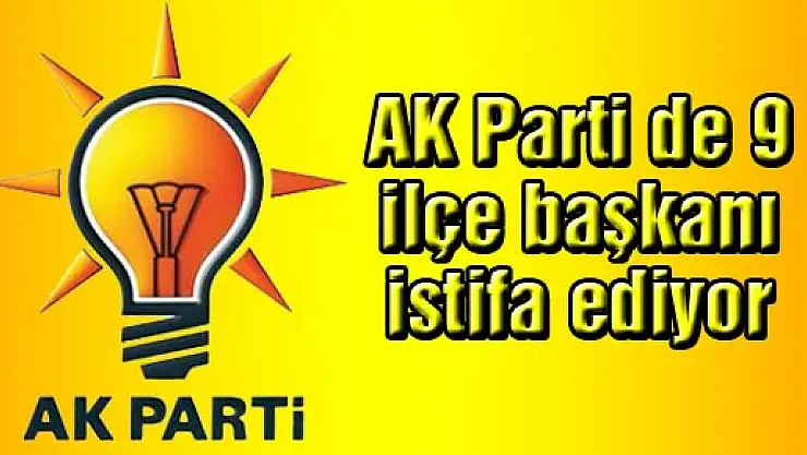 AK Parti de 9 ilçe başkanı istifa ediyor
