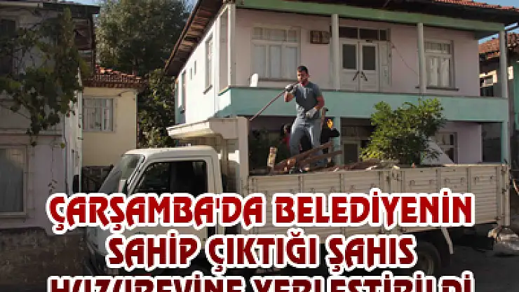 ÇARŞAMBA'DA BELEDİYENİN SAHİP ÇIKTIĞI ŞAHIS HUZUREVİNE YERLEŞTİRİLDİ