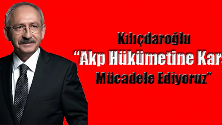 Kemal Kılıçdaroğlu, 'AKP devletine karşı mücadele ediyoruz'