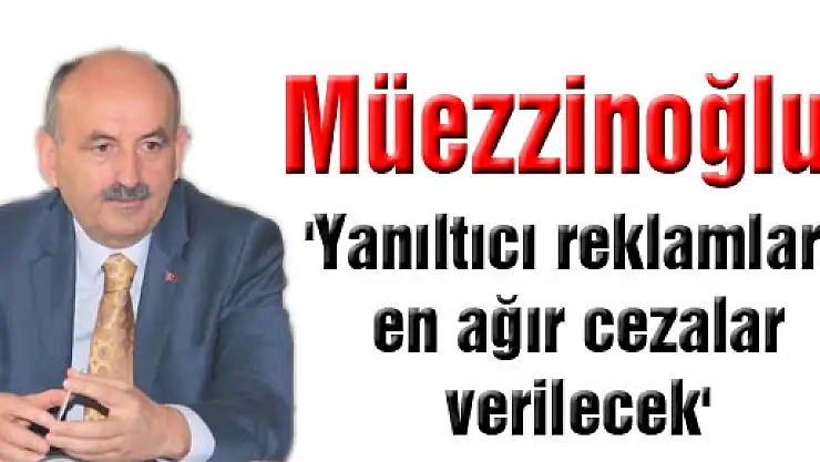Müezzinoğlu, 'Yanıltıcı reklamlara en ağır cezalar verilecek'