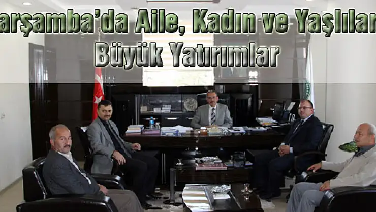 ÇARŞAMBA'DA AİLE, KADIN VE YAŞLILARA BÜYÜK YATIRIMLAR