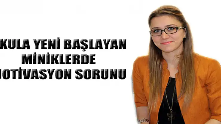 OKULA YENİ BAŞLAYAN MİNİKLERDE MOTİVASYON SORUNU 