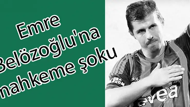 Emre Belözoğlu'na mahkeme şoku