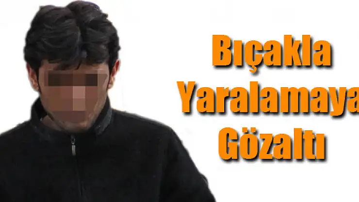 BIÇAKLA YARALAMAYA GÖZALTI