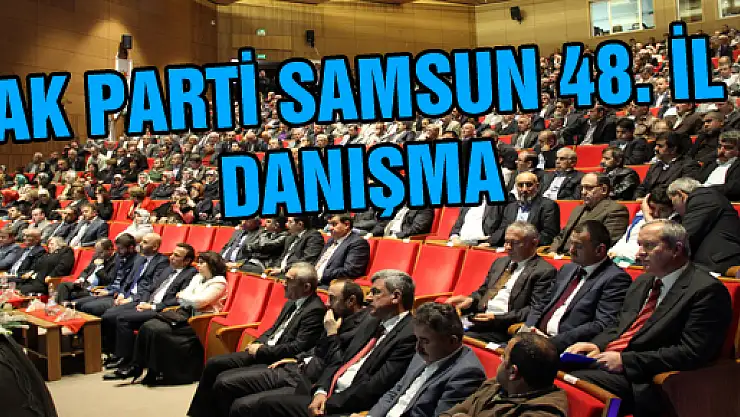 AK PARTİ SAMSUN 48. İL DANIŞMA GERÇEKLEŞTİRİLDİ