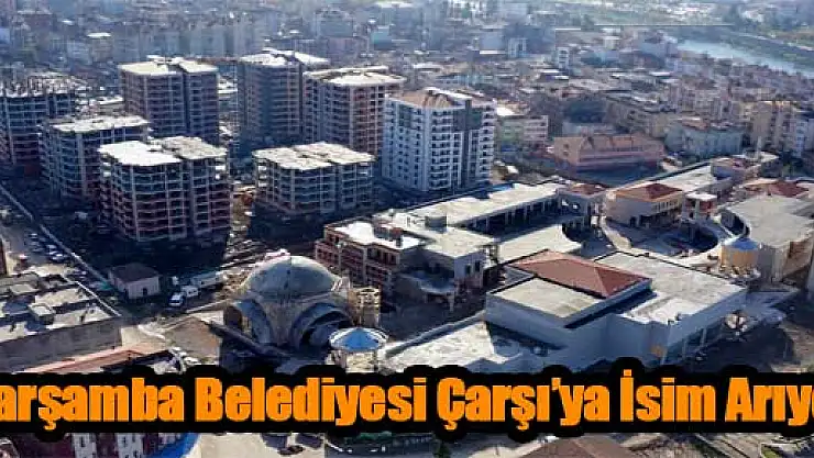 Çarşamba Belediyesi Çarşı'ya İsim Arıyor