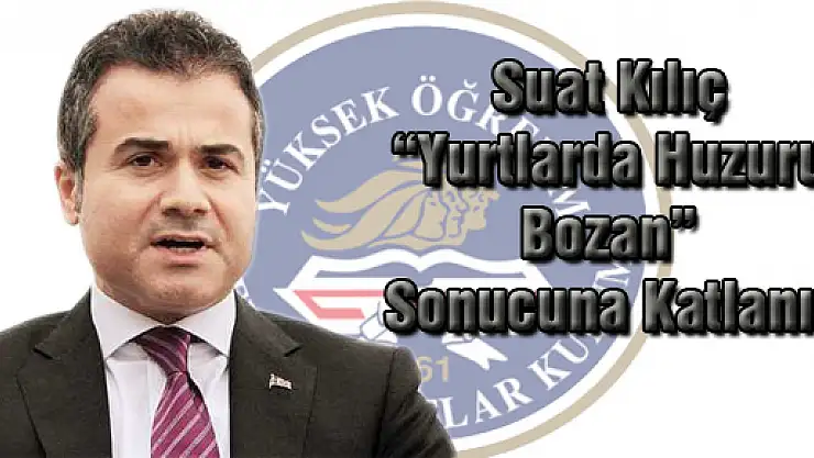  Suat Kılıç,'Yurtlarda huzuru bozan bedeline katlanır'