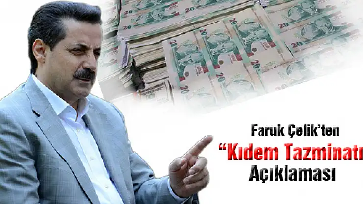 Faruk Çelik'ten, kıdem tazminatı açıklaması
