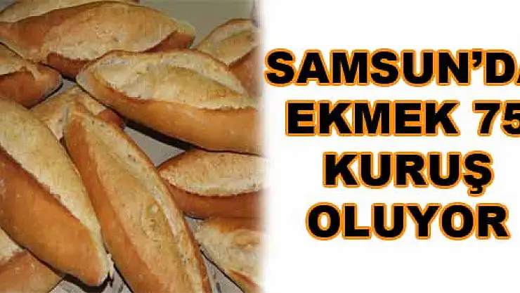 SAMSUN'DA EKMEK 75 KURUŞ OLUYOR