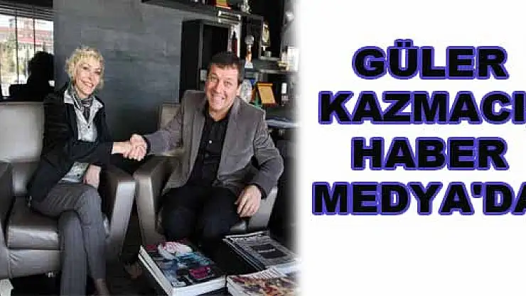 GÜLER KAZMACI, HABER MEDYA'DA 