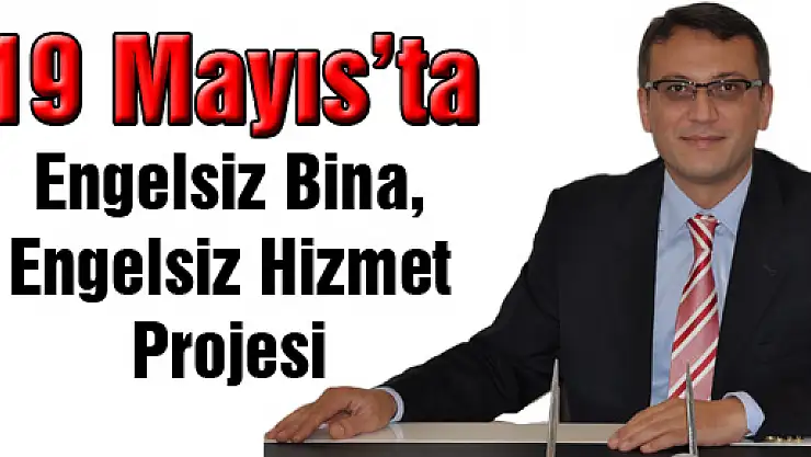 19 Mayıs'ta 'Engelsiz Bina, Engelsiz Hizmet' Projesi