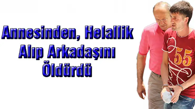Annesinden Helallik Alıp Arkadaşını Öldürmüş