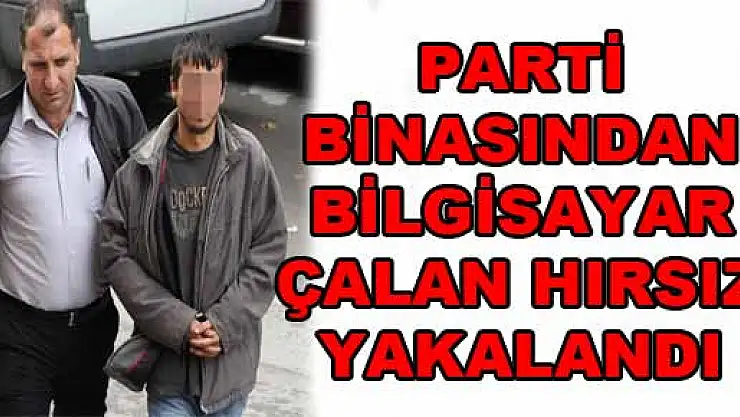 PARTİ BİNASINDAN BİLGİSAYAR ÇALAN HIRSIZ YAKALANDI