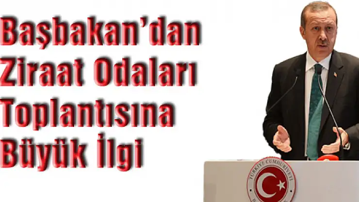 Başbakan'dan, Ziraat Odaları toplantısına büyük ilgi