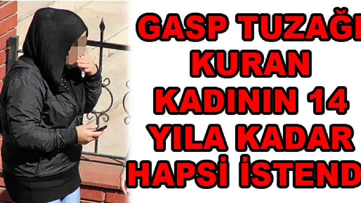 GASP TUZAĞI KURAN KADININ 14 YILA KADAR HAPSİ İSTENDİ 