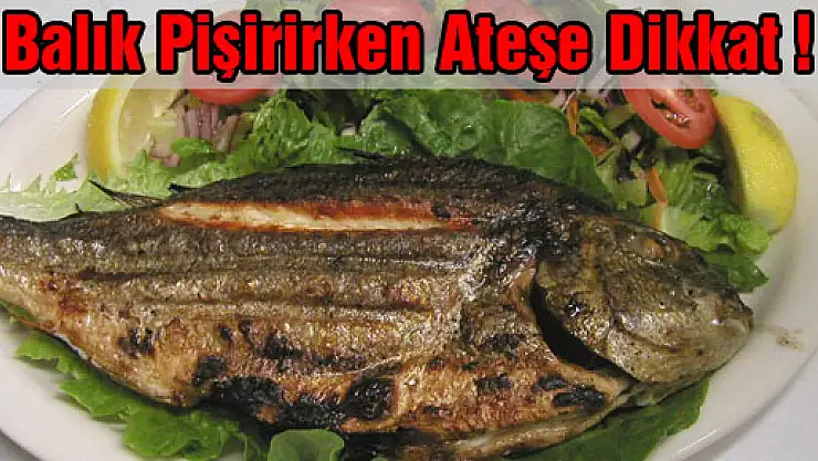 Balık pişirirken ateşe dikkat!