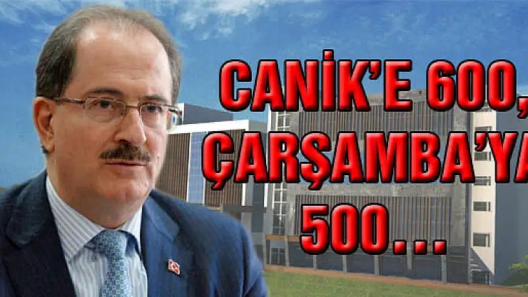 CANİK'E 600, ÇARŞAMBA'YA 500…