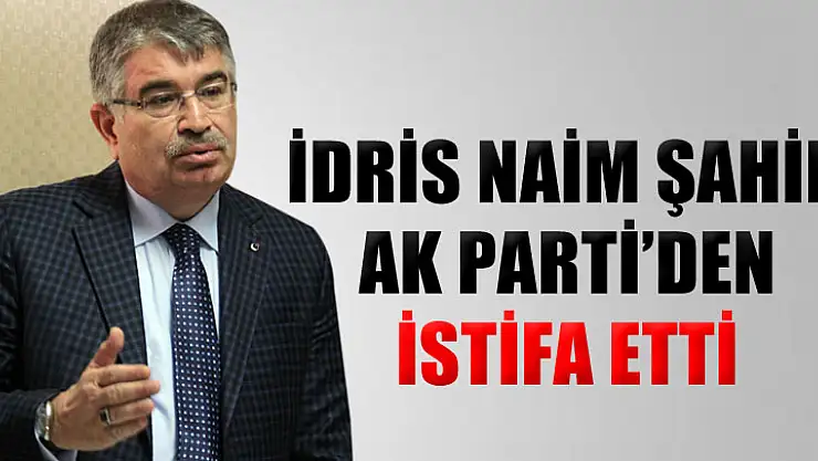AK Parti Ordu Milletvekili ve eski İçişleri Bakanı İdris Naim Şahin, partisinden istifa etti