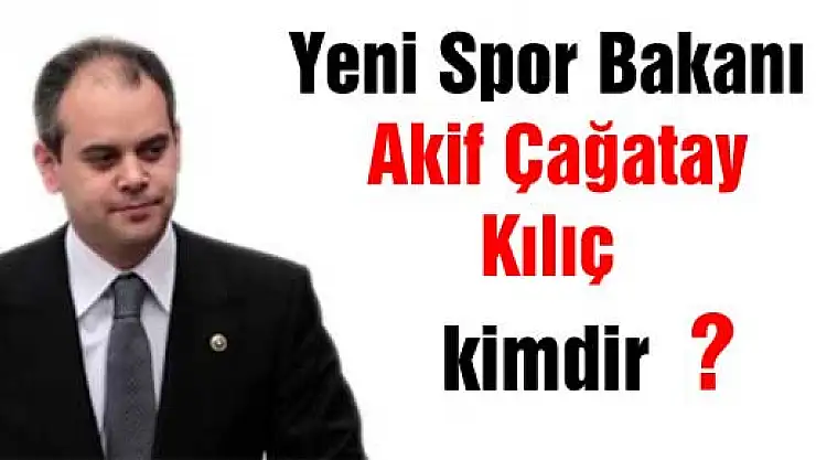 Yeni Spor Bakanı Akif Çağatay Kılıç kimdir?