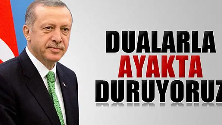 Başbakan Erdoğan, 'Dualarla ayakta duruyoruz'