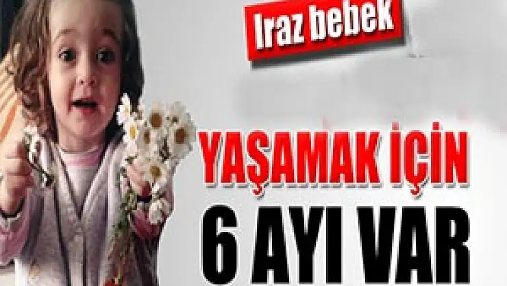 Iraz bebeğin yaşamak için 6 ayı var