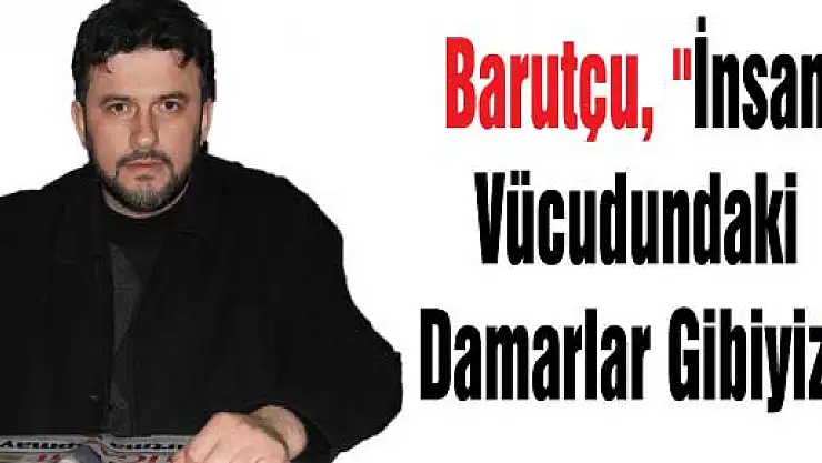 Barutçu, 'İnsan vücudundaki damarlar gibiyiz'