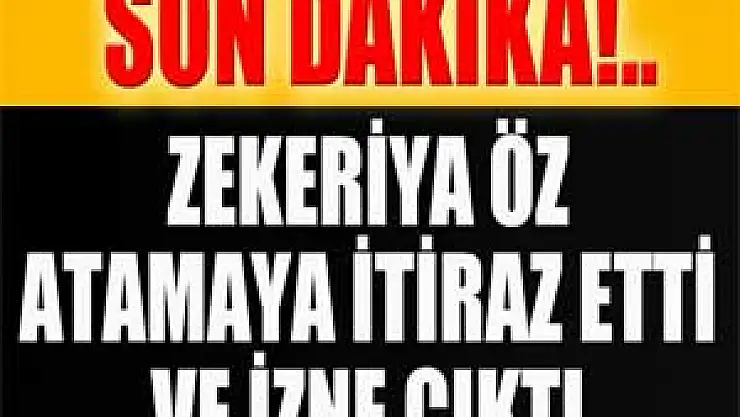 Atama kararına itiraz eden Zekeriya Öz izne çıktı