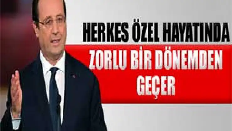 Hollande: 'Herkes özel hayatında zorlu bir dönemden geçer'