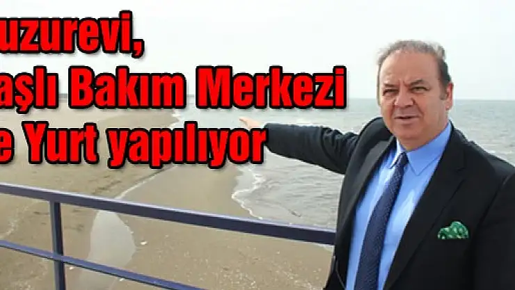 Huzurevi ve Yaşlı Bakım Merkezi ve Yurt yapılıyor