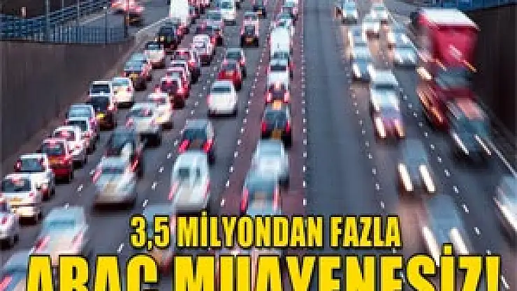 3,8 milyon araç muayenesiz
