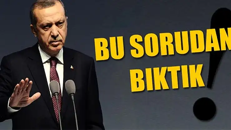 Başbakan Erdoğan: Bu sorudan bıktık