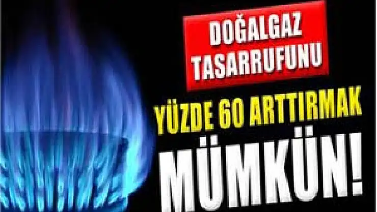 Doğalgaz tasarrufunu yüzde 60 arttırmak mümkün