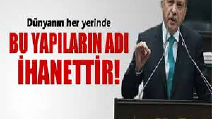 Başbakan Erdoğan: 'Dünyanın her yerinde bu yapıların adı ihanettir'