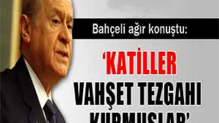 Bahçeli: 'Katiller pusu kurmuşlar, vahşet tezgahı açmışlar'