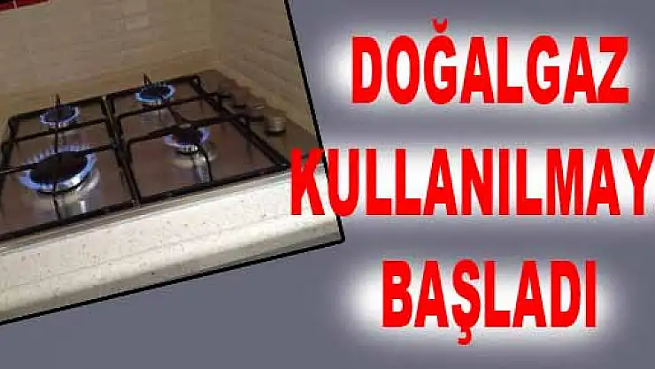 Doğalgaz kullanılmaya başladı