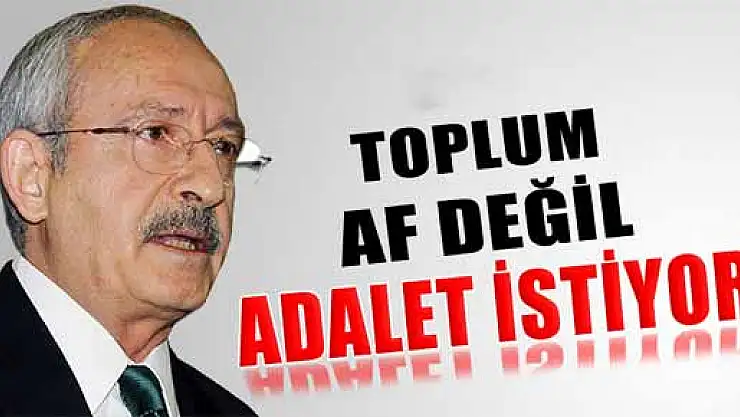 Kemal Kılıçdaroğlu: 'Toplum af değil adalet istiyor'