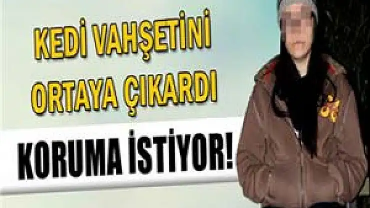 Kedi vahşetini ortaya çıkaran genç kız koruma istiyor