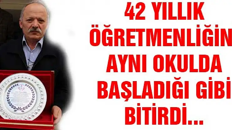 42 YILLIK ÖĞRETMENLİĞİNİ AYNI OKULDA BAŞLADIĞI GİBİ BİTİRDİ...