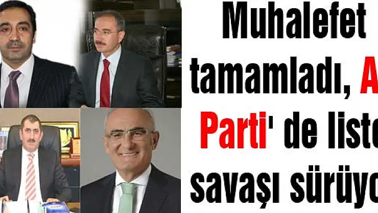 Muhalefet tamamladı, AK Parti' de liste savaşı sürüyor