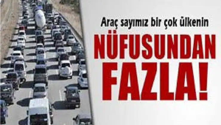 Araç sayımız bir çok ülkenin nüfusundan fazla