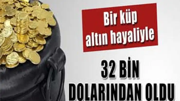 Bir küp altın hayaliyle 32 bin dolarından oldu 
