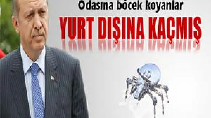 Başbakan Erdoğan'ın odasına böcek koyanlar yurt dışına kaçmış 