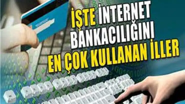 İşte internet bankacılığını en çok kullanan iller
